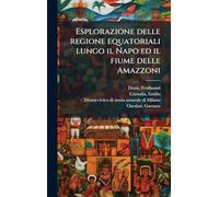 Esplorazione delle regione equatoriali lungo il Napo ed il fiume delle Amazzoni