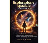 Esplorazione spaziale per bambini 2026: Una guida divertente e semplice a razzi, missioni spaziali, pianeti e ai segreti dell'universo per giovani curiosi