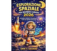 ESPLORAZIONE SPAZIALE PER BAMBINI CURIOSI 2026: Curiosità, missioni e avventure lunari per giovani astronauti