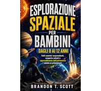 ESPLORAZIONE SPAZIALE PER BAMBINI DAGLI 8 AI 12 ANNI: Fatti cosmici sorprendenti, scoperte celesti e apprendimento dell’astronomia adatto ai principianti