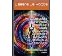 Esplorazioni nei Mondi Sottili: Un Viaggio attraverso Dimensioni Spirituali e Pratiche di Connessione: Scoprire, Connettersi e Crescere Attraverso le Dimensioni Spirituali e le Entità Sottili
