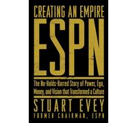 ESPN Creating an Empire: The No-Holds-Barred Story of Power, Ego, Money, and Vision That Transformed a Culture
