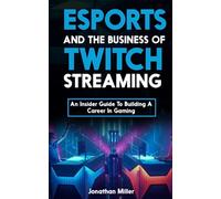 Esports and the Business of Twitch Streaming: An Insider Guide to Building a Career in Gaming