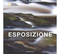 Esposizione. Corso completo di tecnica fotografica (I corsi di fotografia National Geographic)