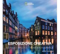 Esposizione creativa. Corso completo di tecnica fotografica (I corsi di fotografia National Geographic)