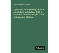 Esposizione delle opere degli artisti e dei dilettanti nelle gallerie dell'I. R. Accademia delle Belle Arti per l'anno 1838. Seconda Edizione.