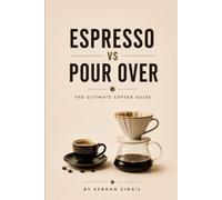 ESPRESSO vs POUR OVER - THE ULTIMATE COFFEE GUIDE: Everything You Need to Know About Coffee Beans, Brewing Methods, Extraction, Grind Size, Flavor, ... Cup: 4 (THE ULTIMATE BEVERAGE VS SERIES)