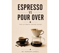 ESPRESSO vs POUR OVER - THE ULTIMATE COFFEE GUIDE: Everything You Need to Know About Coffee Beans, Brewing Methods, Extraction, Grind Size, Flavor, ... Perfect Cup (THE ULTIMATE BEVERAGE VS SERIES)