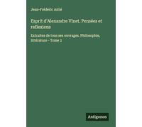 Esprit d'Alexandre Vinet. Pensées et reflexions: Extraites de tous ses ouvrages. Philosophie, littérature - Tome 2