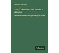 Esprit d'Alexandre Vinet. Pensées et reflexions: Extraites de tous ses ouvrages. Religion - Tome 1