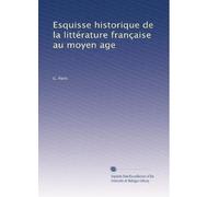 Esquisse historique de la littérature française au moyen age