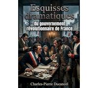 Esquisses dramatiques du gouvernement révolutionnaire de France: Les pièces de Charles Pierre Ducancel offrent un regard critique sur le gouvernement ... à 1795, à travers des comédies et des drames.