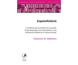 Esquizohistoria: La Historia que se enseña en la escuela, la que preocupa a los historiadores y una renovación posible de la historia escolar