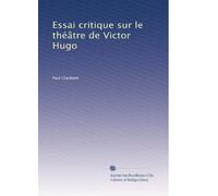 Essai critique sur le théâtre de Victor Hugo: Volume 1
