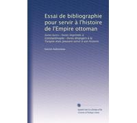 Essai de bibliographie pour servir à l'histoire de l'Empire ottoman: livres turcs--livres imprimés à Constantinople--livres étrangers à la Turquie mais pouvant servir à son histoire