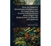 Essai De Formules Botaniques ReprÃ(c)sentant Les Caractères Des Plantes Par Des Signes Analytiques Qui Remplacent Les Phrases Descriptives