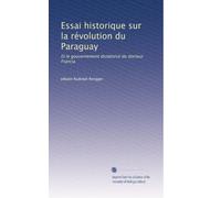 Essai historique sur la révolution du Paraguay: Et le gouvernement dictatorial du docteur Francia