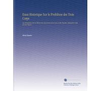 Essai Historique Sur le Problème des Trois Corps: Ou Dissertation Zur la Thèorie des Mouvemens de la Lune et des Planètes, Abstraction Faite de Leur Figure