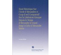 Essai Historique Sur l'école d'Alexandrie et Coup d'oeil Comparatif Sur la Littérature Grecque Depuis le Temps d'Alexandre le Grand Jusqu'a Celui d'Alexandre Sévère: V. 2