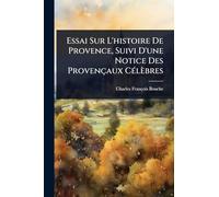 Essai Sur L'histoire De Provence, Suivi D'une Notice Des Provençaux CÃ(c)lèbres