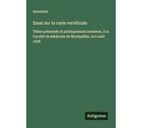 Essai sur la carie vertébrale: Thèse présentée et publiquement soutenue, à la Faculté de médecine de Montpellier, le 6 août 1838