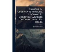 Essai Sur La GÃ(c)ographie Physique, Le Climat Et L'histoire Naturelle Du DÃ(c)partement Du Doubs