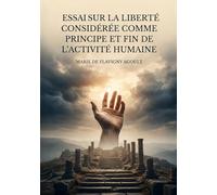 Essai sur la liberté considérée comme principe et fin de l'activité humaine: Une exploration philosophique de la liberté comme force motrice de l'existence humaine