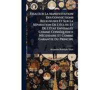 Essai Sur La Manifestation Des Convictions Religieuses Et Sur La SÃ(c)paration De L'Ã(c)glise Et De L'Ã(c)tat EnvisagÃ(c)e Comme ConsÃ(c)quence NÃ(c)cessaire Et Comme Garantie Du Principe