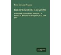 Essai sur la mélancolie et ses variétés: Présentée et publiquement soutenue à la Faculté de Médecine de Montpellier, le 31 août 1838