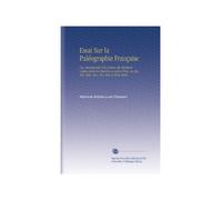 Essai Sur la Paléographie Française: Ou, Introduction À la Lecture des Écritures Usitées Dans les Chartres et Autres Titres, Au Xie, Xiie, Xiiie, Xive, Xve, Xvie et Xviie Siecle.
