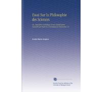 Essai Sur la Philosophie des Sciences: Ou, Exposition Analytique d'une Classification Naturelle de Toutes les Connaissances Humaines V.2
