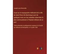 Essai sur la topographie médicale de la ville de Saint-Pierre île Martinique suivi de quelques mots sur les maladies observées le plus communément à ... médecine de Montpellier, le 16 juillet 1838