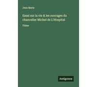 Essai sur la vie & les ouvrages du chancelier Michel de L'Hospital: Thèse