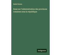 Essai sur l'administration des provinces romaines sous la république