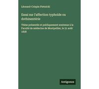 Essai sur l'affection typhoïde ou dothinentérie: Thèse présentée et publiquement soutenue à la Faculté de médecine de Montpellier, le 31 août 1838