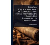 Essai Sur L'apocalypse, Avec Des Ã claircissemens Sur Les ProphÃ(c)ties De Daniel Qui Regardent Les Derniers Tems