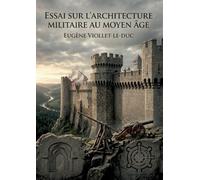 Essai sur l'architecture militaire au Moyen Âge: Une analyse détaillée de l'évolution des fortifications militaires au Moyen Âge par Eugène Viollet le ... de défense et d'attaque de cette époque.