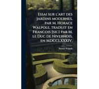 Essai sur l'art des jardins modernes, par M. Horace Walpole, traduit en Francois [sic] par M. le Duc de Nivernois, en MDCCLXXXIV.