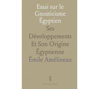 Essai sur le Gnosticisme Égyptien: Ses Développements Et Son Origine Égyptienne