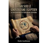 Essai sur le gnosticisme égyptienSes développements et son origine égyptienne: Une analyse des racines égyptiennes du gnosticisme offrant un aperçu des développements et de l'origine de cette pensée.