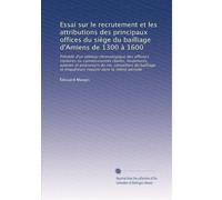 Essai sur le recrutement et les attributions des principaux offices du siège du bailliage d'Amiens de 1300 à 1600: Précédé d'un tableau chronologique ... et enquêteurs royaux) dans la même période