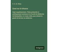 Essai sur le tétanos: Sujet supplémentaire. Thèse présentée et publiquement soutenue à la Faculté de Médecine de Montpellier, le 19 juin 1838, pour obtenir le grade de docteur en médecine.