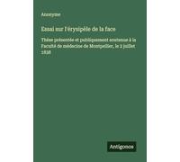 Essai sur l'érysipèle de la face: Thèse présentée et publiquement soutenue à la Faculté de médecine de Montpellier, le 2 juillet 1838