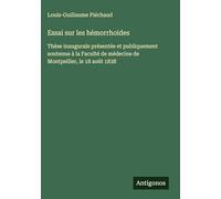 Essai sur les hémorrhoïdes: Thèse inaugurale présentée et publiquement soutenue à la Faculté de médecine de Montpellier, le 18 août 1838