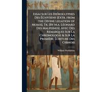 Essai Sur Les HiÃ(c)roglyphes Des Ã gyptiens [Extr. from the Divine Legation of Moses], Tr. [By M.a. LÃ(c)onard Des Malpeines]. Avec Des ... & Sur La Première Ã criture Des Chinois