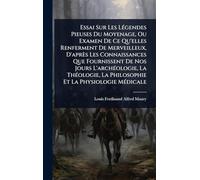 Essai Sur Les LÃ(c)gendes Pieuses Du Moyenage, Ou Examen De Ce Qu'elles Renferment De Merveilleux, D'après Les Connaissances Que Fournissent De Nos ... La Philosophie Et La Physiologie MÃ(c)dicale