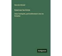 Essai sur les livres: Dans l'antiquité, particulièrement chez les Romains