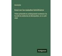 Essai sur les maladies héréditaires: Thèse présentée et publiquement soutenue à la Faculté de médecine de Montpellier, le 31 août 1838