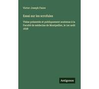 Essai sur les scrofules: Thèse présentée et publiquement soutenue à la Faculté de médecine de Montpellier, le 1er août 1838
