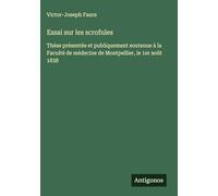 Essai sur les scrofules: Thèse présentée et publiquement soutenue à la Faculté de médecine de Montpellier, le 1er août 1838